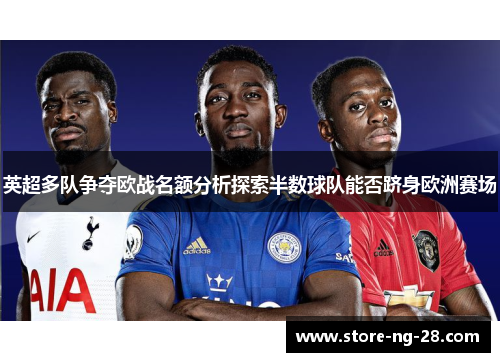 英超多队争夺欧战名额分析探索半数球队能否跻身欧洲赛场