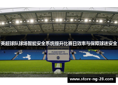 英超球队球场智能安全系统提升比赛日效率与保障球迷安全