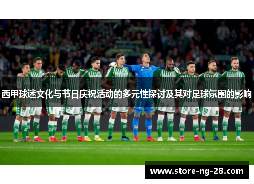 西甲球迷文化与节日庆祝活动的多元性探讨及其对足球氛围的影响