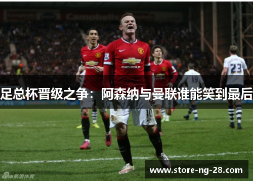 足总杯晋级之争：阿森纳与曼联谁能笑到最后