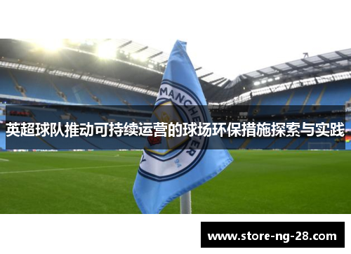 英超球队推动可持续运营的球场环保措施探索与实践