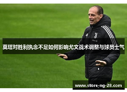 莫塔对胜利执念不足如何影响尤文战术调整与球员士气