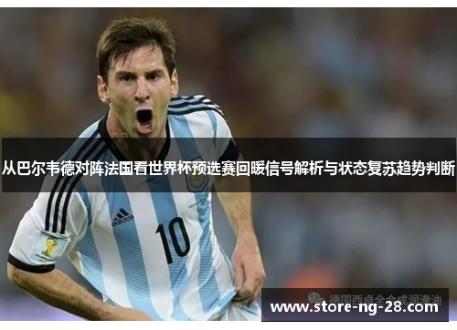 从巴尔韦德对阵法国看世界杯预选赛回暖信号解析与状态复苏趋势判断