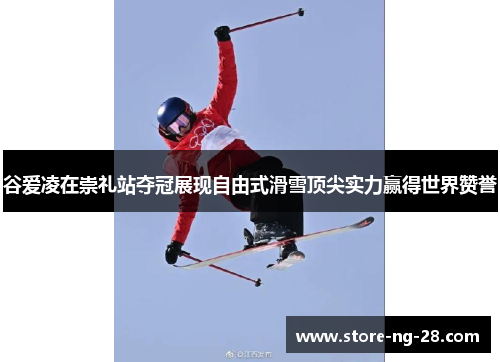 谷爱凌在崇礼站夺冠展现自由式滑雪顶尖实力赢得世界赞誉