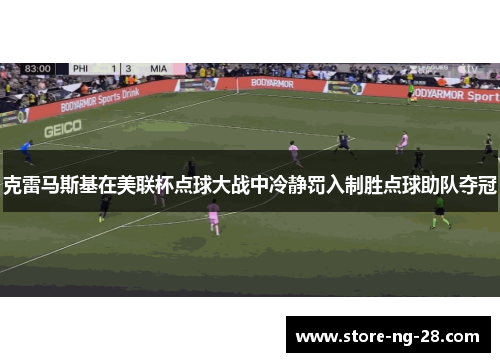 克雷马斯基在美联杯点球大战中冷静罚入制胜点球助队夺冠