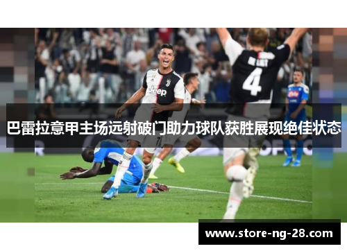 巴雷拉意甲主场远射破门助力球队获胜展现绝佳状态