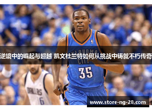 逆境中的崛起与超越 凯文杜兰特如何从挑战中铸就不朽传奇