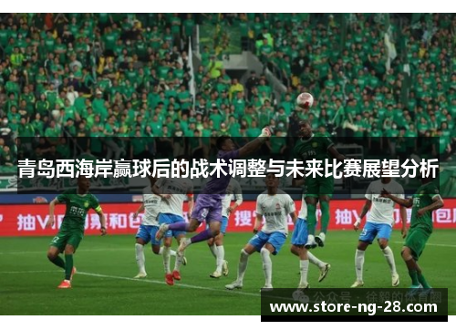 青岛西海岸赢球后的战术调整与未来比赛展望分析